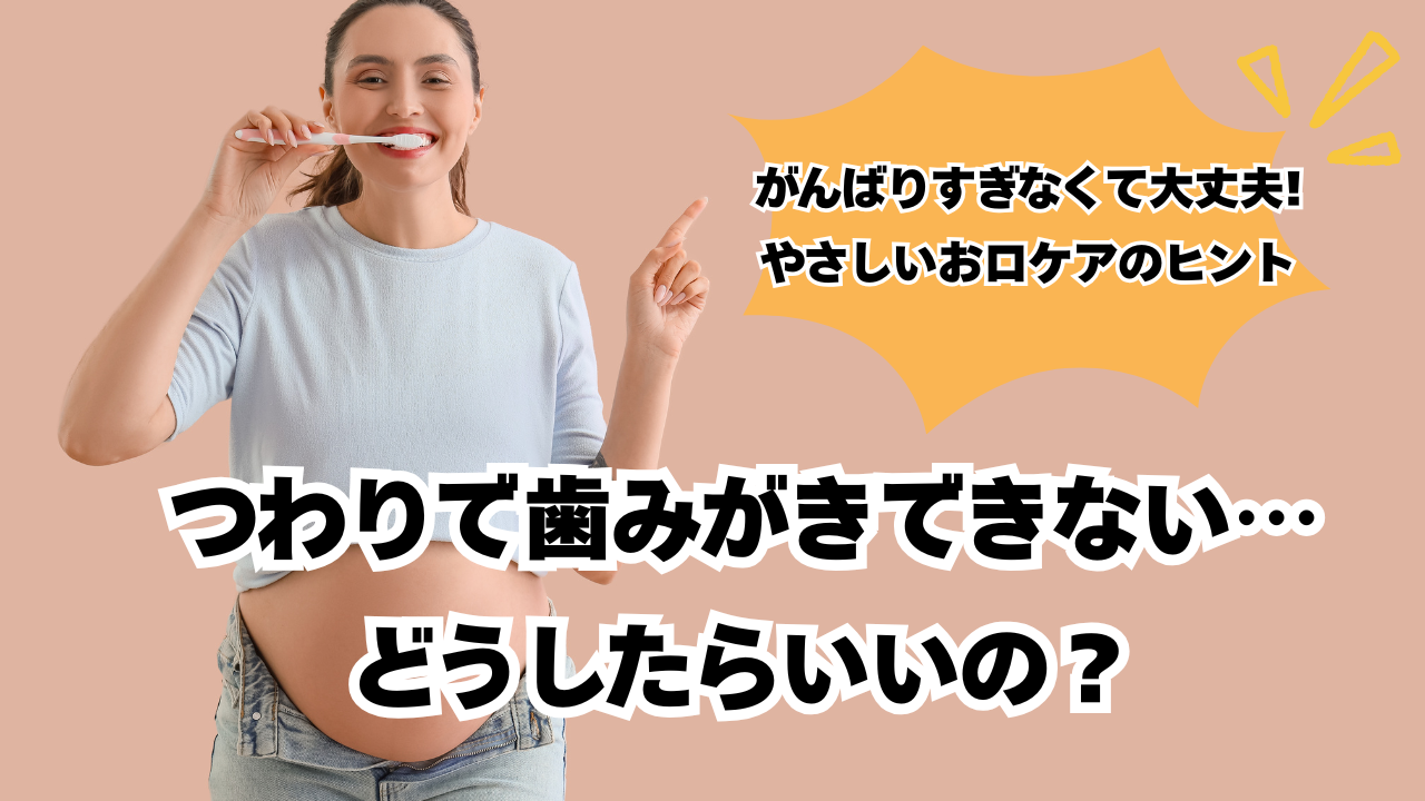 つわりで歯みがきできない…どうしたらいいの? 〜がんばりすぎなくて大丈夫。やさしいお口ケアのヒント〜